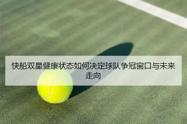快船双星健康状态如何决定球队争冠窗口与未来走向